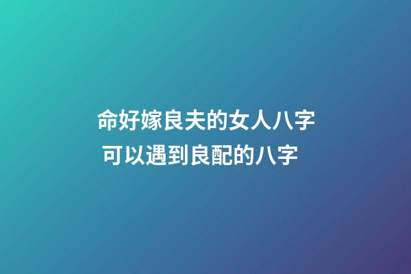 命好嫁良夫的女人八字 可以遇到良配的八字